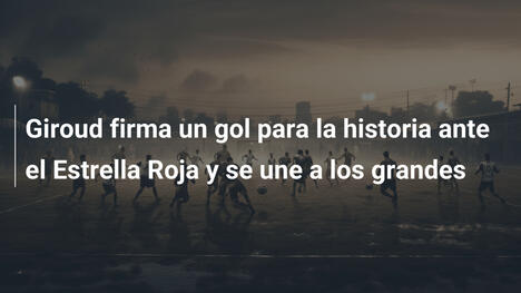 Giroud firma un gol para la historia ante el Estrella Roja y se une a los grandes