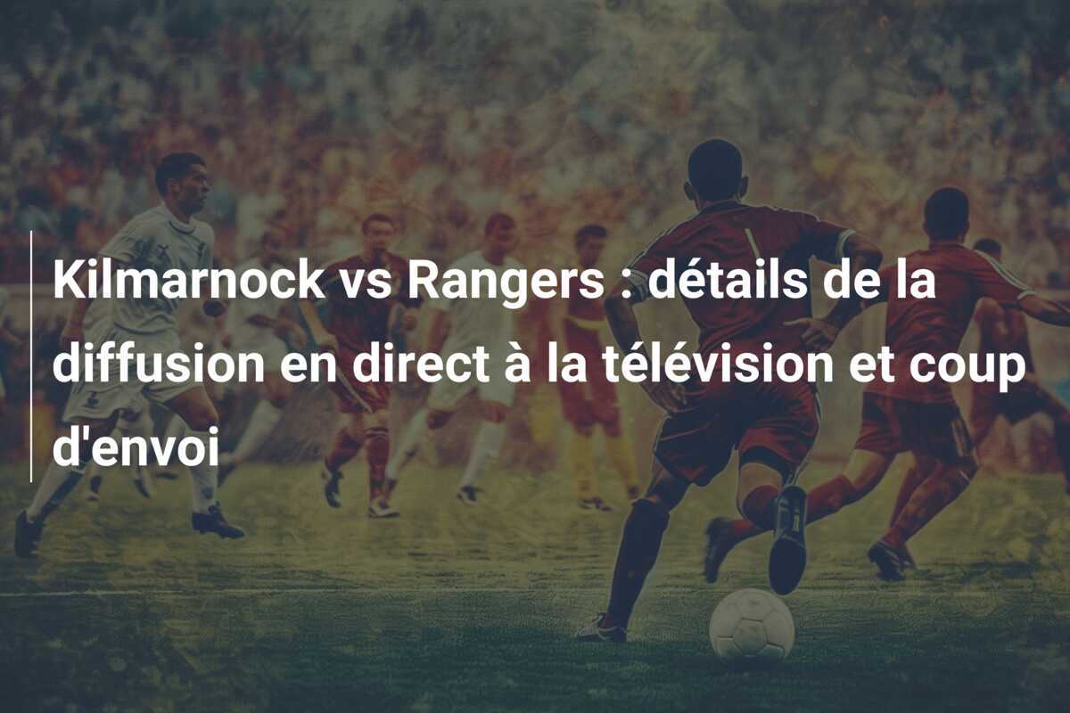 Kilmarnock vs Rangers : détails de la diffusion en direct à la télévision et coup d'envoi