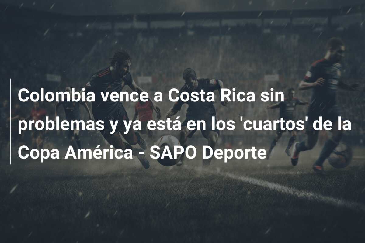 Colombia vence a Costa Rica sin problemas y ya está en los ‘cuartos’ de la Copa América – SAPO Deporte