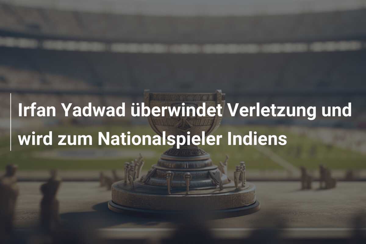 Irfan Yadwad überwindet Verletzung und wird zum Nationalspieler Indiens