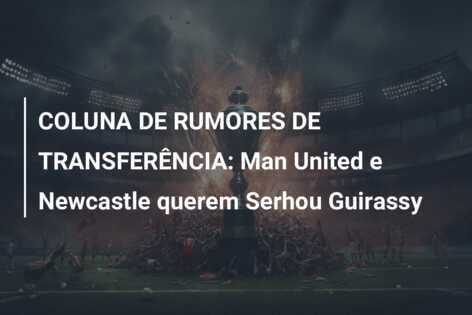COLUNA DE RUMORES DE TRANSFERÊNCIA: Man United e Newcastle querem Serhou Guirassy