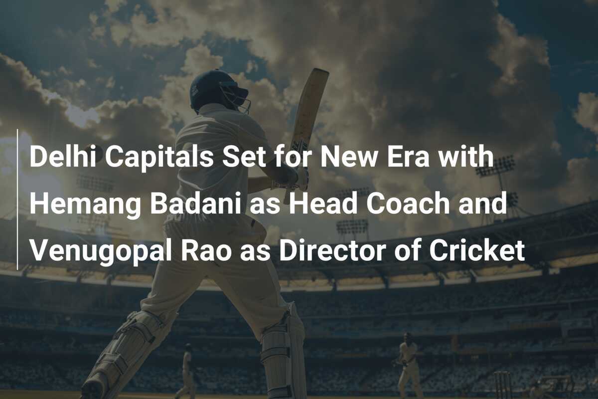 Delhi Capitals Set For New Era With Hemang Badani As Head Coach And ...