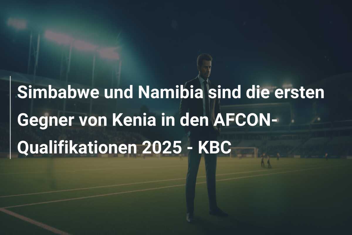 Simbabwe und Namibia sind die ersten Gegner von Kenia in den AFCON-Qualifikationen 2025 – KBC