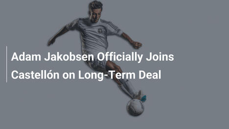 Adam Jakobsen Firma per il Castellón Fino al 2030: Un Nuovo Re in Arrivo!