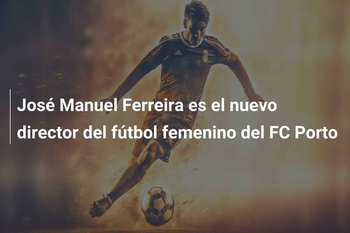 José Manuel Ferreira es el nuevo director del fútbol femenino del FC Porto
