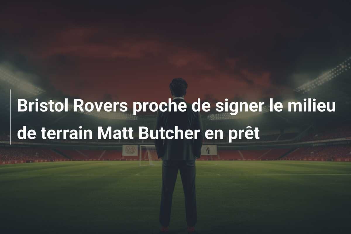 Bristol Rovers proche de signer le milieu de terrain Matt Butcher en prêt