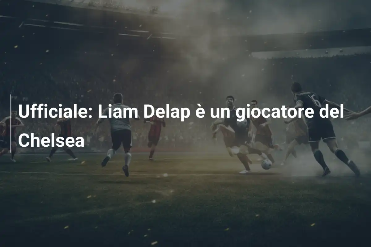 Ufficiale: Liam Delap è un giocatore del Chelsea