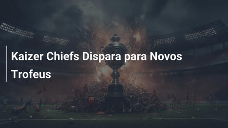 Kaizer Chiefs Dispara para Novos Trofeus