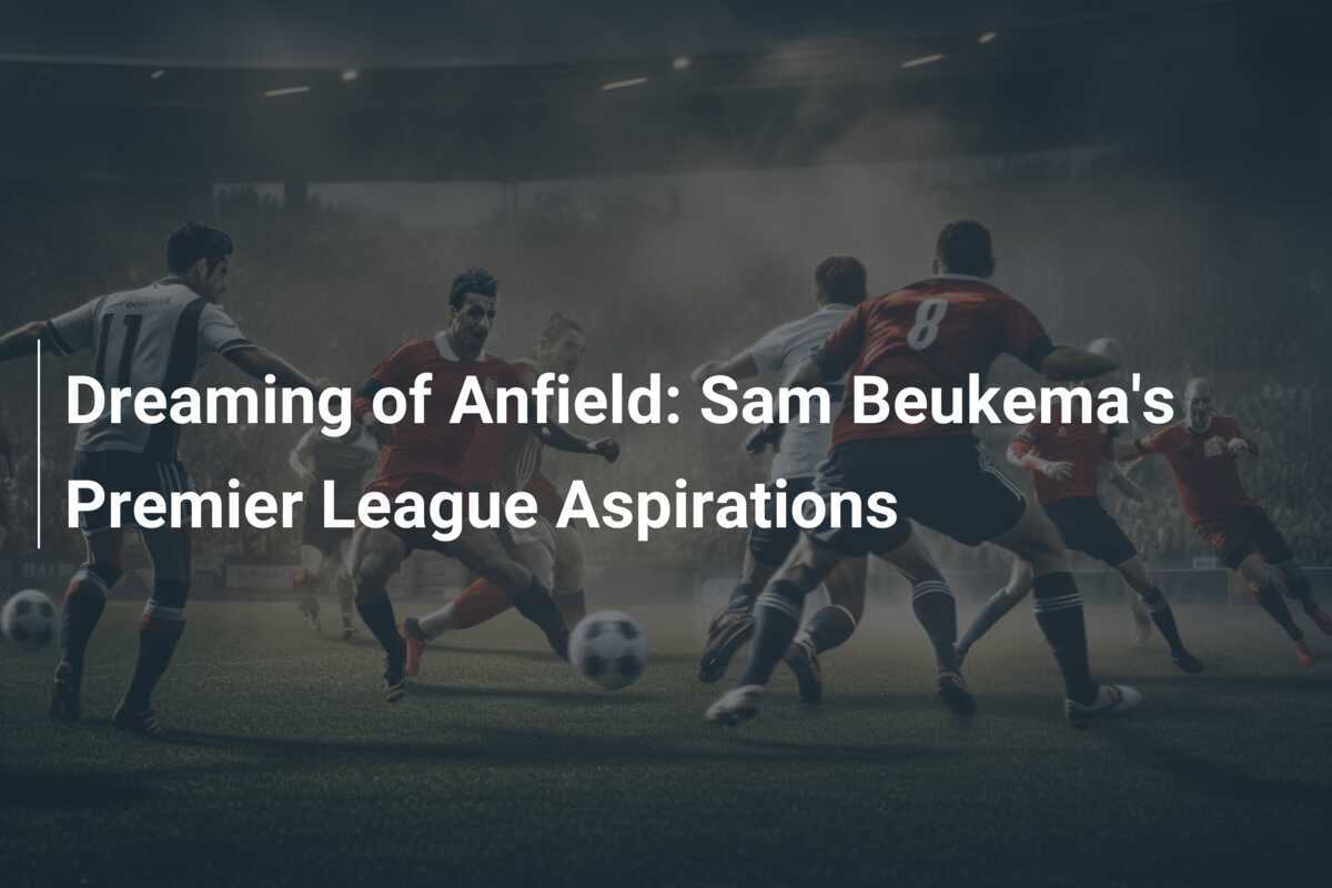 Dreaming of Anfield: Sam Beukema's Premier League Aspirations