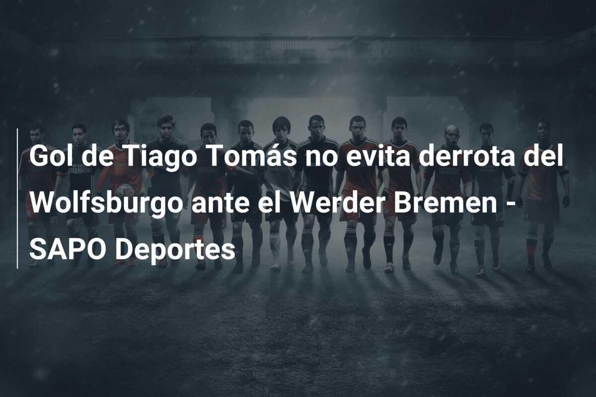Gol de Tiago Tomás no evita derrota del Wolfsburgo ante el Werder Bremen - SAPO Deportes