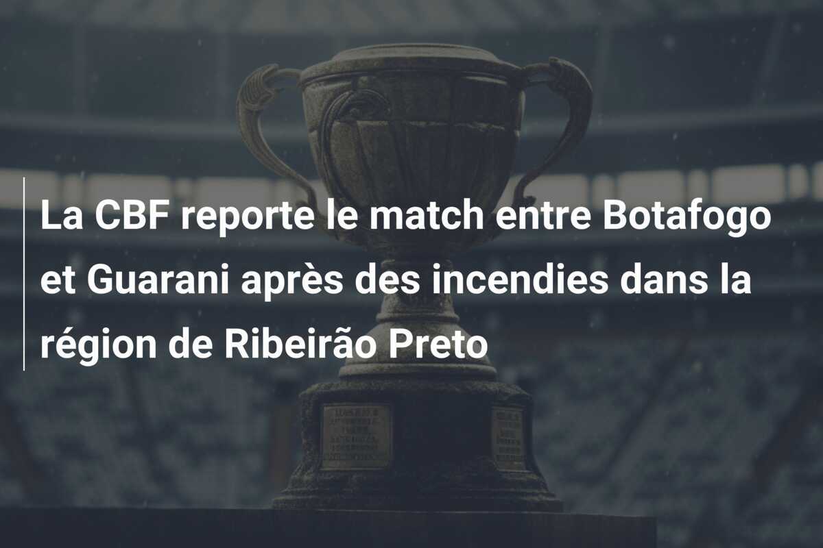 La CBF reporte le match entre Botafogo et Guarani après des incendies dans la région de Ribeirão Preto