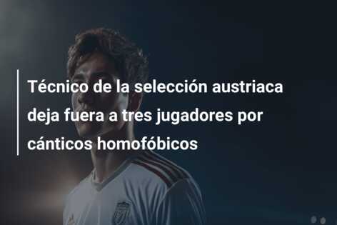 Técnico de la selección austriaca deja fuera a tres jugadores por cánticos homofóbicos