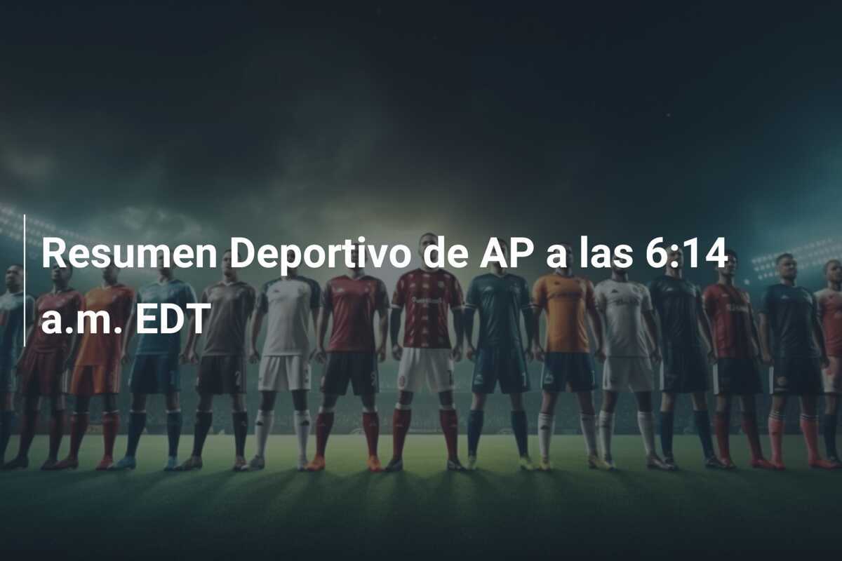 Resumen Deportivo de AP a las 6:14 a.m. EDT