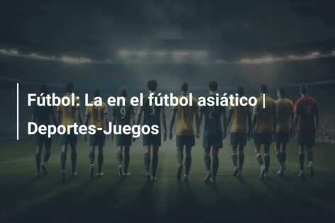 Fútbol: La en el fútbol asiático | Deportes-Juegos