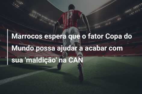 Marrocos espera que o fator Copa do Mundo possa ajudar a acabar com sua ‘maldição’ na CAN