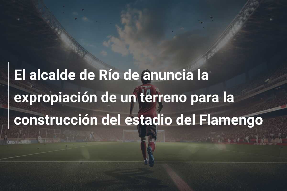 El alcalde de Río de anuncia la expropiación de un terreno para la construcción del estadio del Flamengo