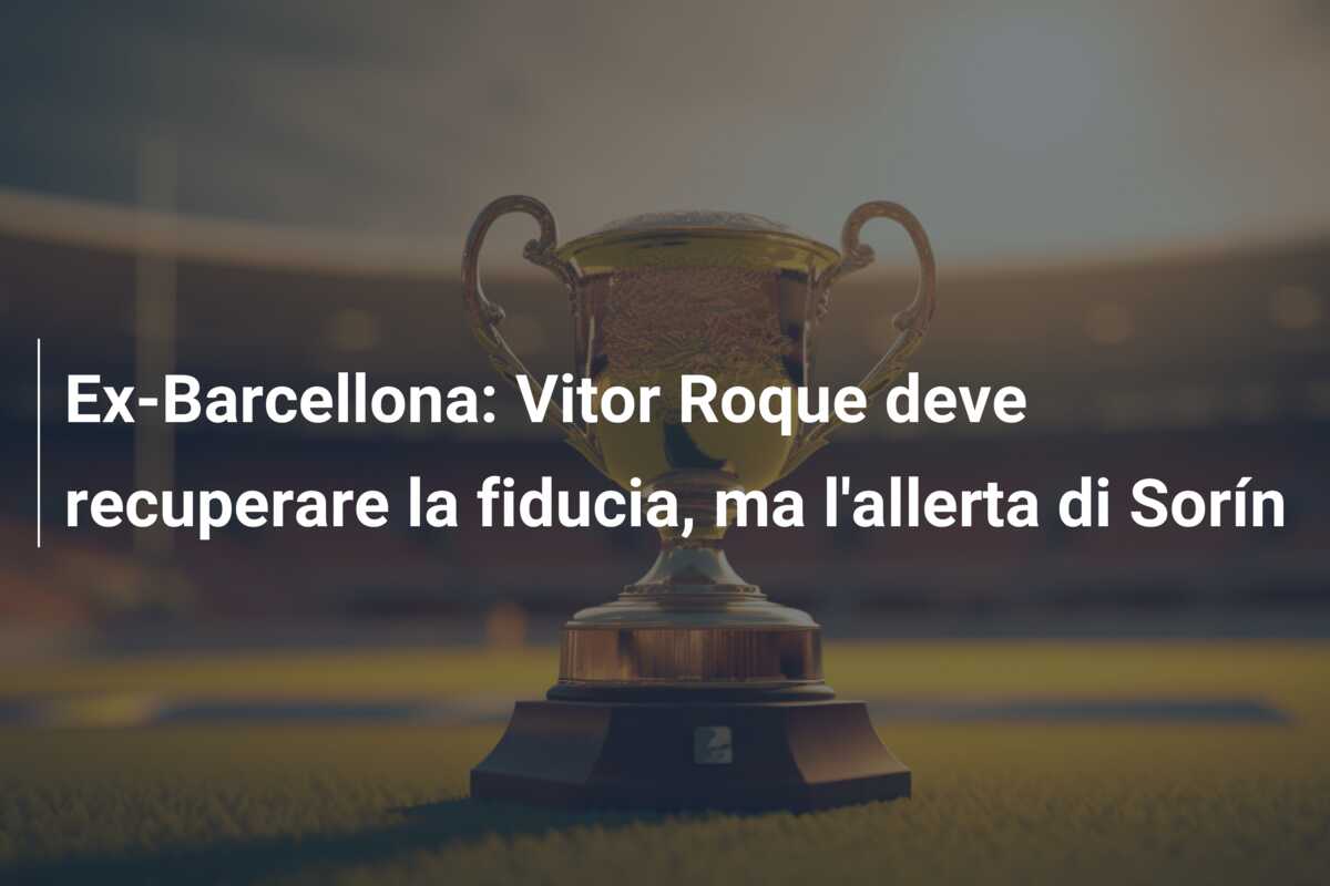 Ex-Barcellona: Vitor Roque deve recuperare la fiducia, ma l’allerta di Sorín