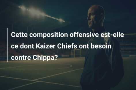 Cette composition offensive est-elle ce dont Kaizer Chiefs ont besoin contre Chippa?