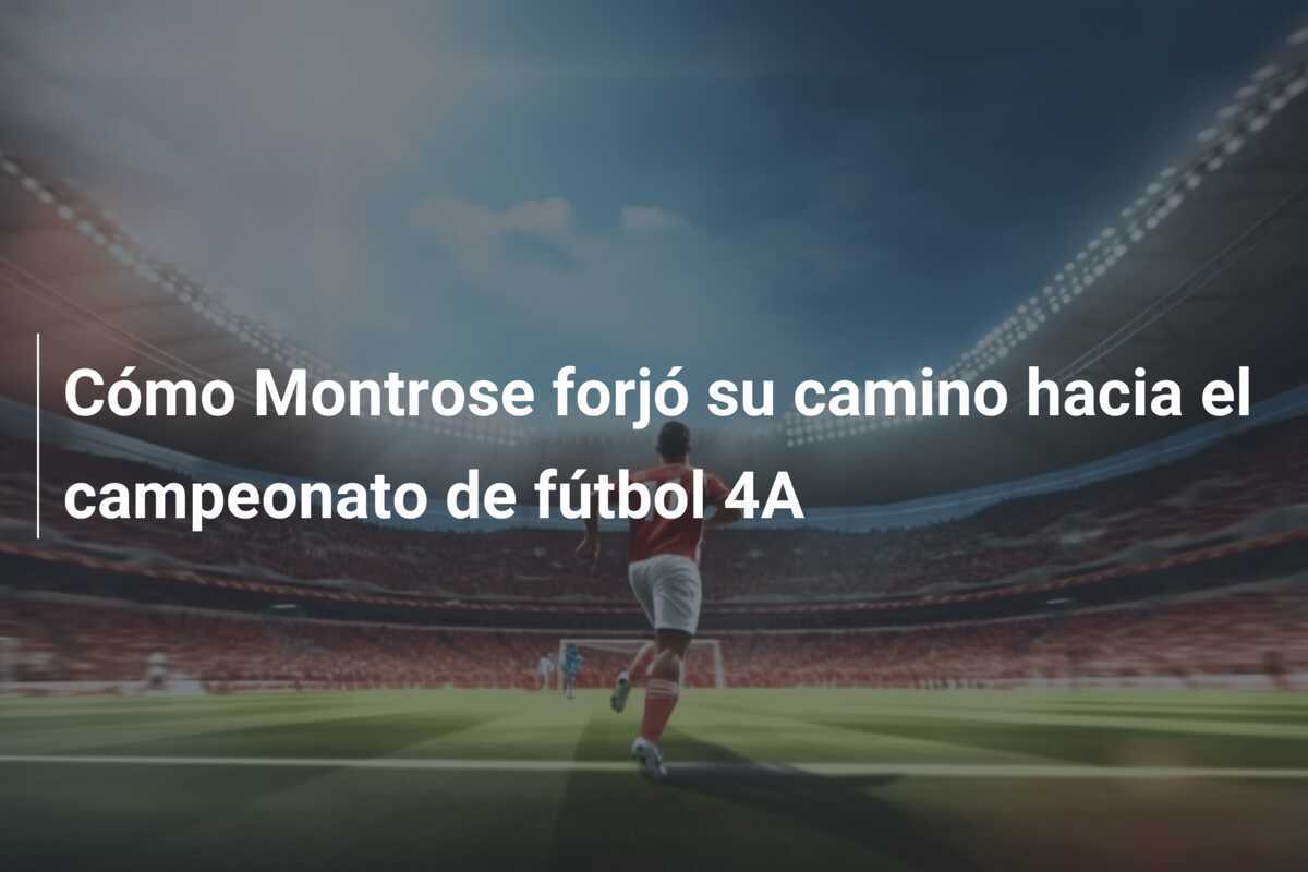 Cómo Montrose forjó su camino hacia el campeonato de fútbol 4A