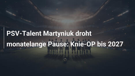 PSV-Talent Martyniuk droht monatelange Pause: Knie-OP bis 2027