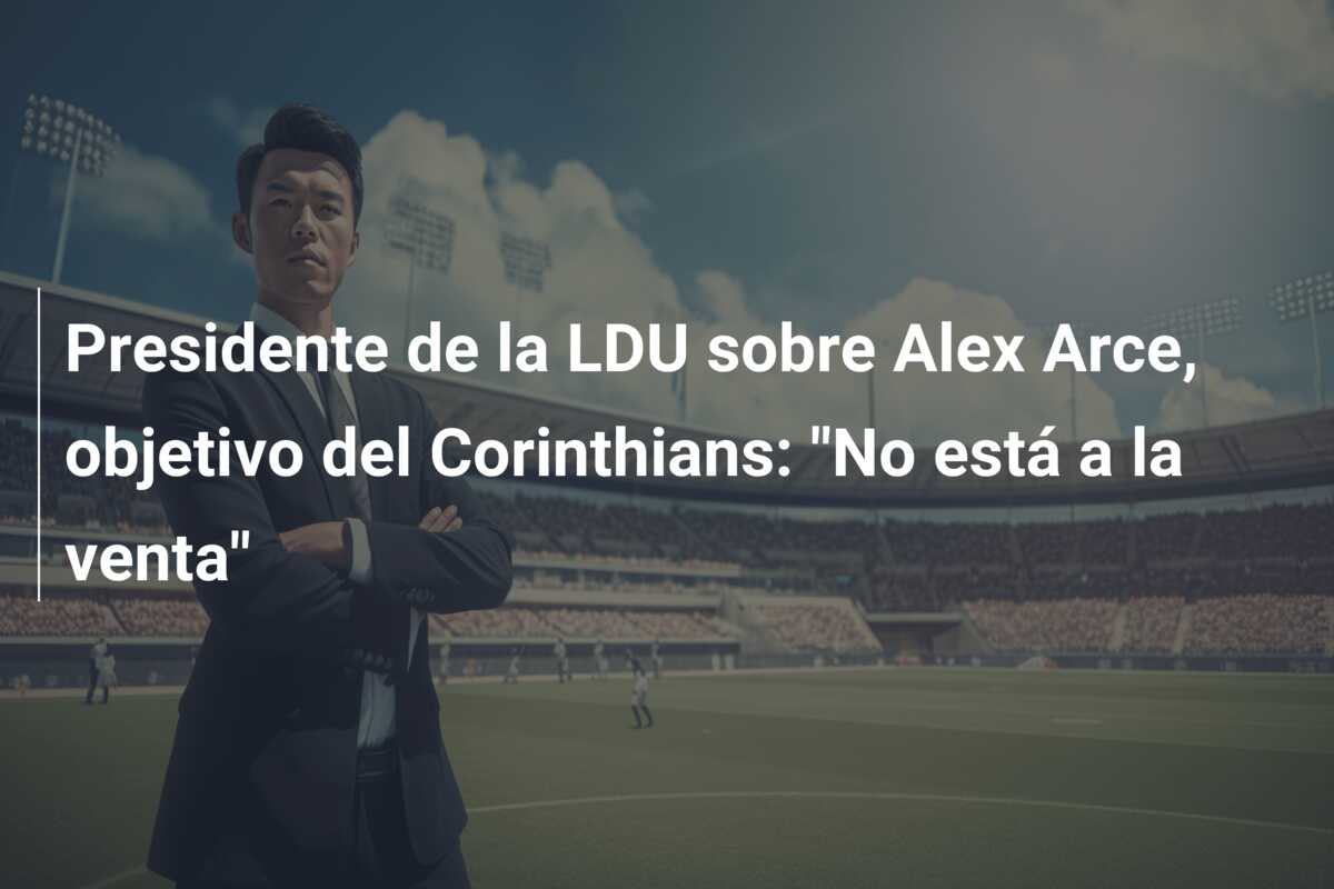 Presidente de la LDU sobre Alex Arce, objetivo del Corinthians: “No está a la venta”