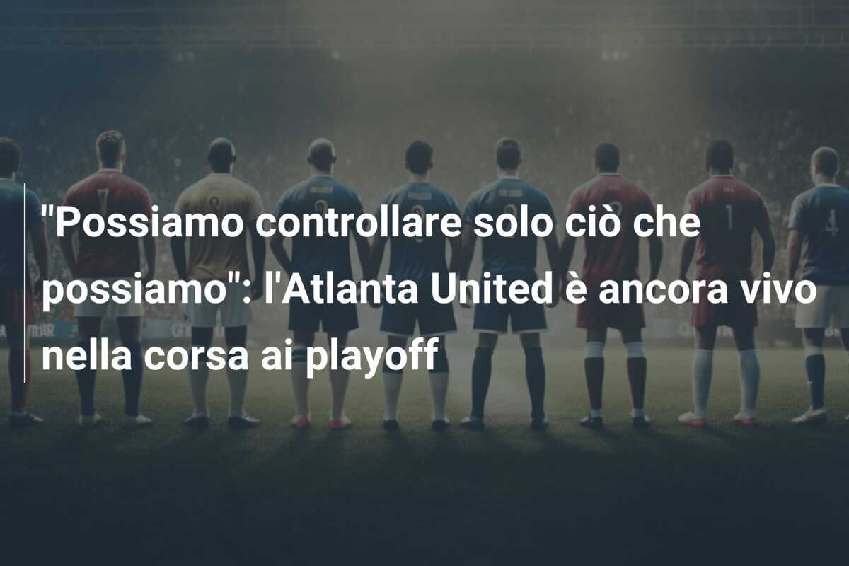 "Possiamo controllare solo ciò che possiamo": l'Atlanta United è ancora vivo nella corsa ai playoff