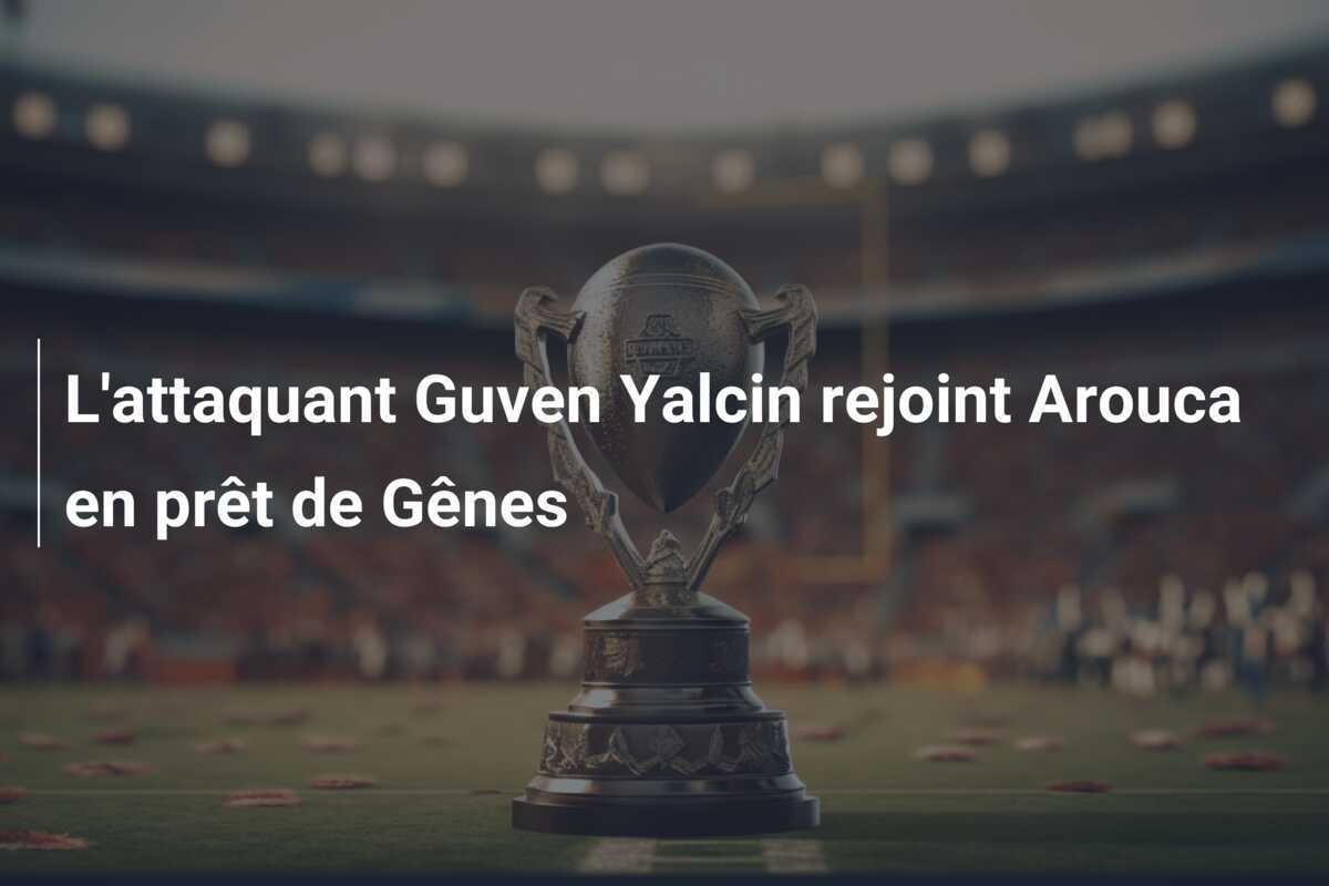 L’attaquant Guven Yalcin rejoint Arouca en prêt de Gênes