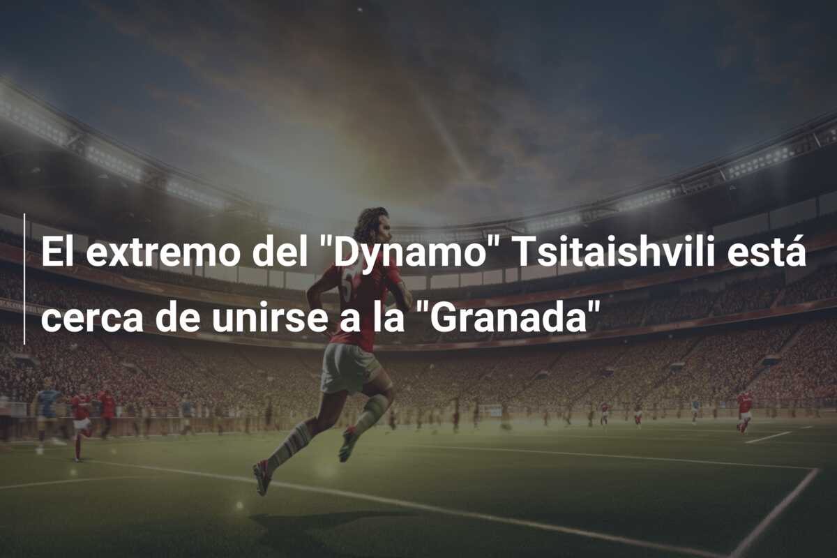 El extremo del “Dynamo” Tsitaishvili está cerca de unirse a la “Granada”