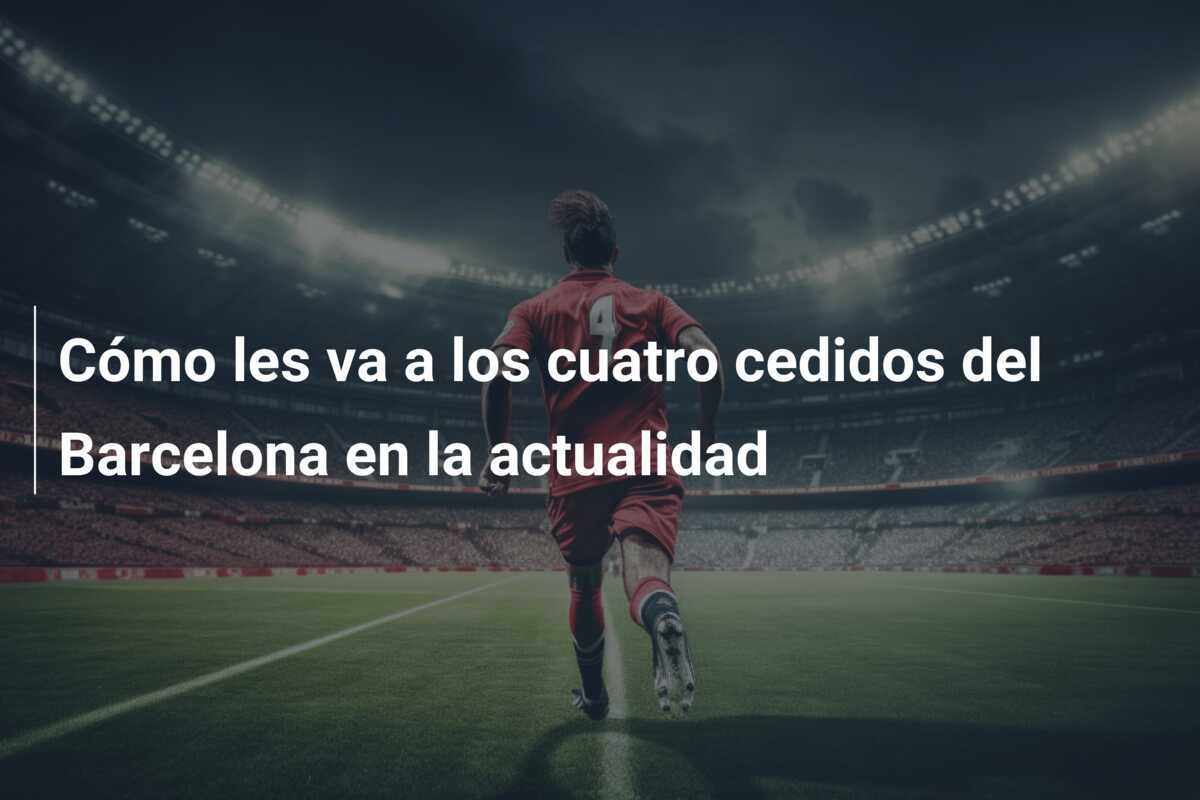 Cómo les va a los cuatro cedidos del Barcelona en la actualidad
