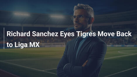 Richard Sanchez Punta al Ritorno ai Tigres in Liga MX