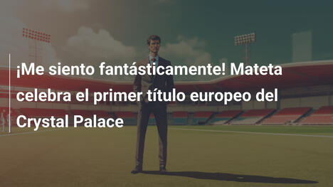 ¡Me siento fantásticamente! Mateta celebra el primer título europeo del Crystal Palace