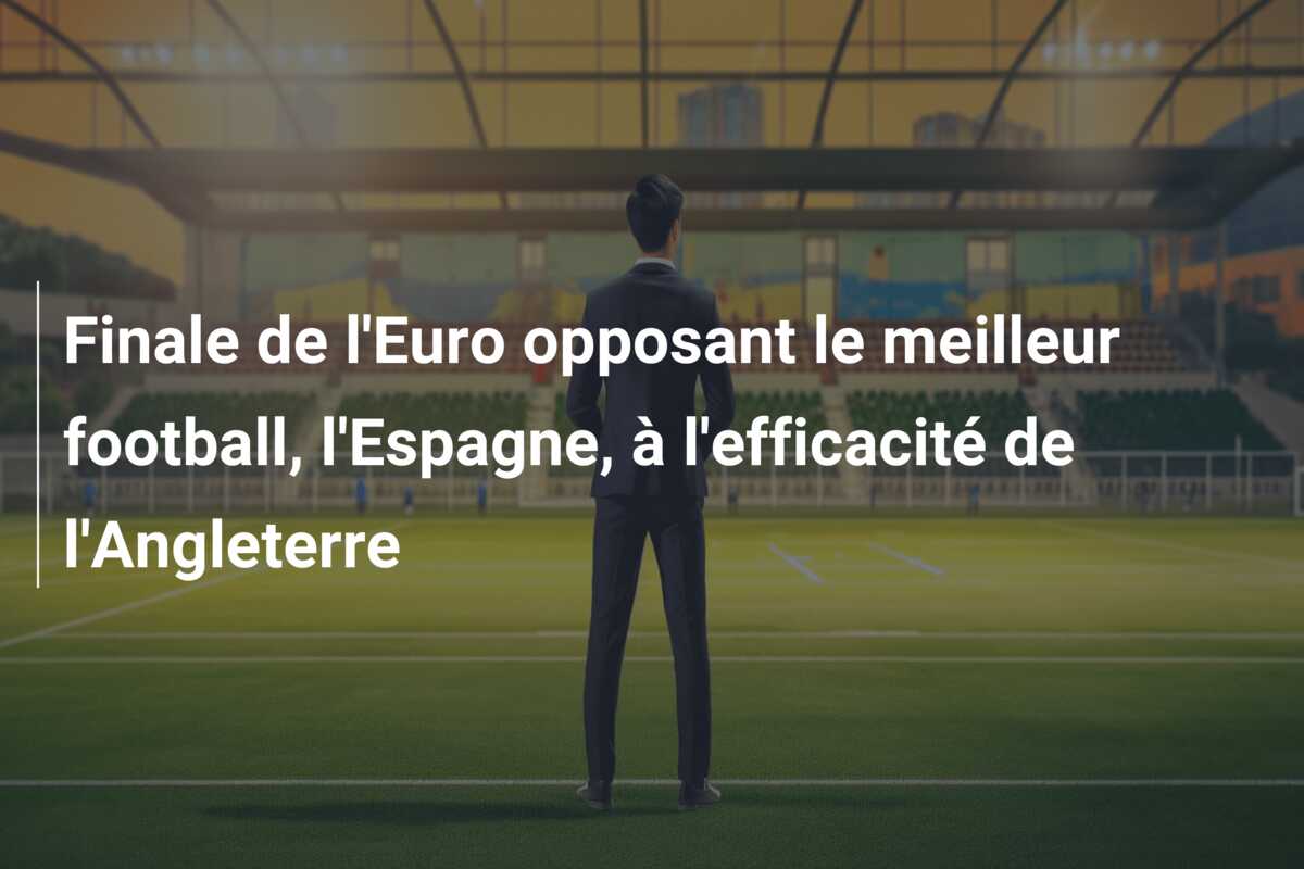 Finale de l’Euro opposant le meilleur football, l’Espagne, à l’efficacité de l’Angleterre