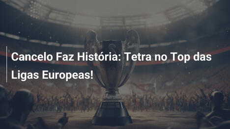 Cancelo Faz História: Tetra no Top das Ligas Europeas!