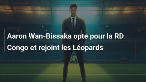 Aaron Wan-Bissaka opte pour la RD Congo et rejoint les Léopards