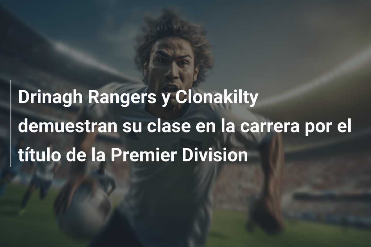 Drinagh Rangers y Clonakilty demuestran su clase en la carrera por el título de la Premier Division