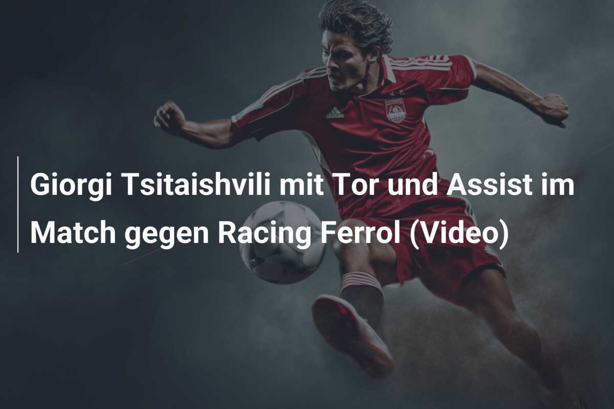 Giorgi Tsitaishvili mit Tor und Assist im Match gegen Racing Ferrol (Video)