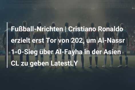 Fußball-Nrichten | Cristiano Ronaldo erzielt erst Tor von 202, um Al-Nassr 1-0-Sieg über Al-Fayha in der Asien CL zu geben LatestLY