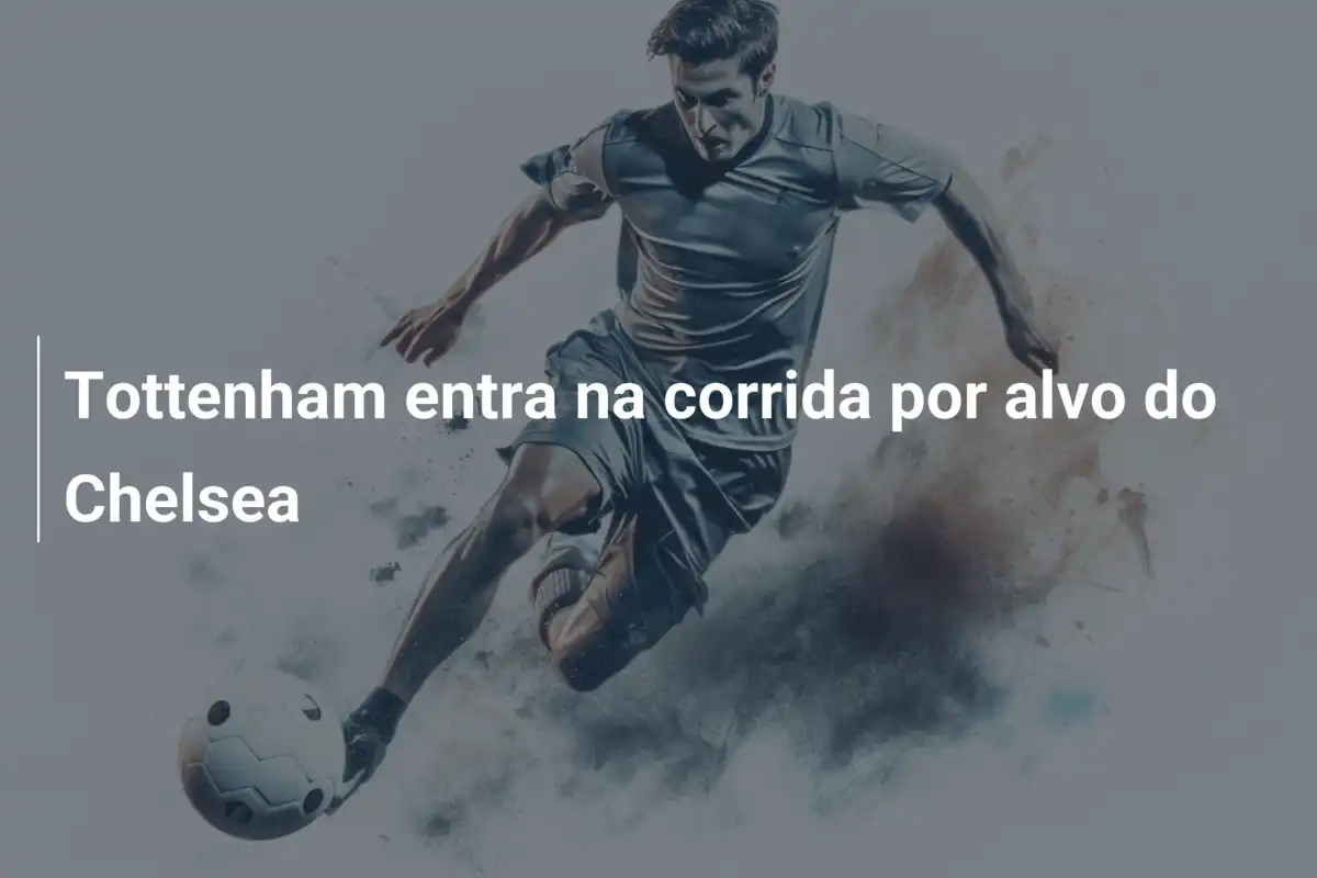 Tottenham entra na corrida por alvo do Chelsea