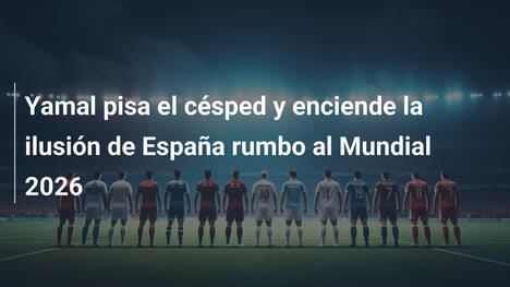 Yamal pisa el césped y enciende la ilusión de España rumbo al Mundial 2026