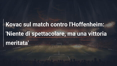 Kovac sul match contro l'Hoffenheim: 'Niente di spettacolare, ma una vittoria meritata'