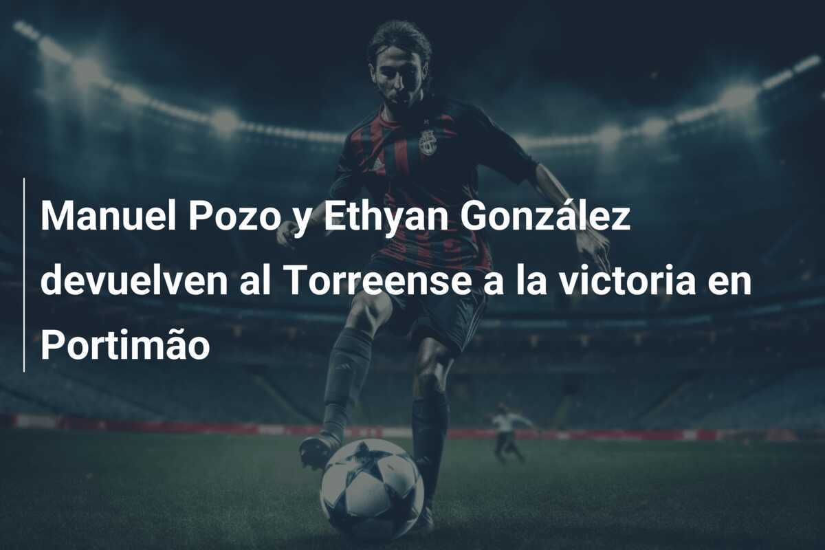 Manuel Pozo y Ethyan González devuelven al Torreense a la victoria en Portimão