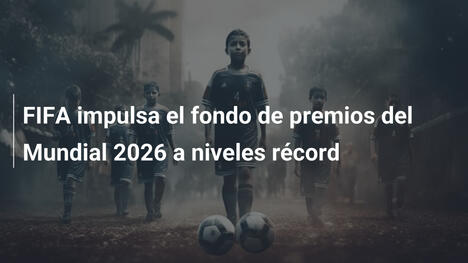 FIFA impulsa el fondo de premios del Mundial 2026 a niveles récord