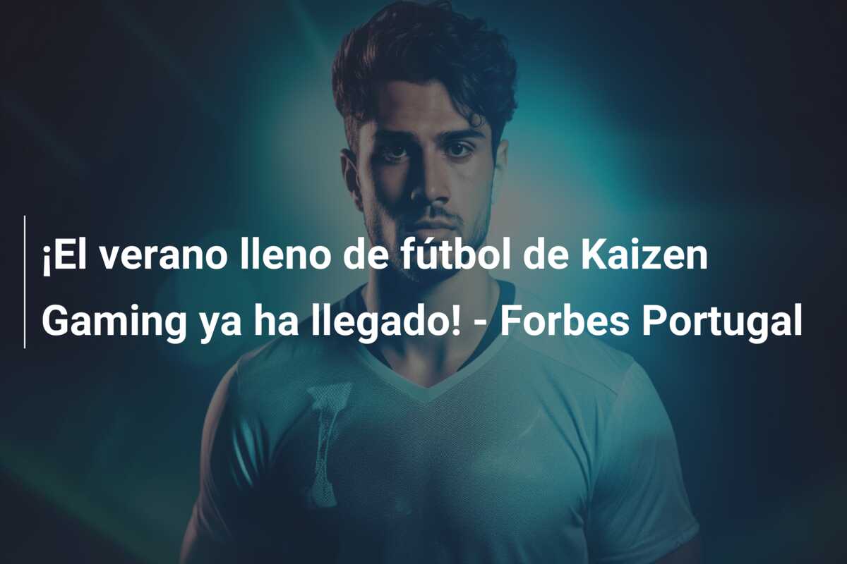 ¡El verano lleno de fútbol de Kaizen Gaming ya ha llegado! – Forbes Portugal