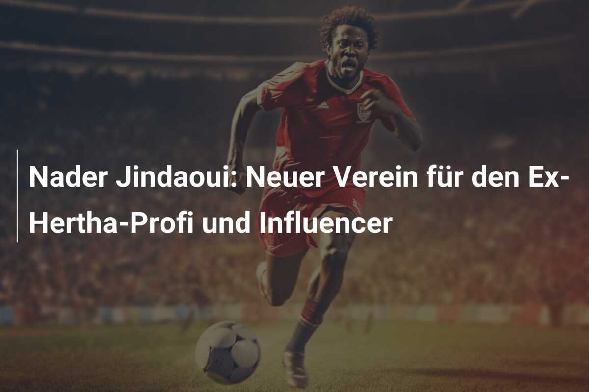 Nader Jindaoui: Neuer Verein für den Ex-Hertha-Profi und Influencer