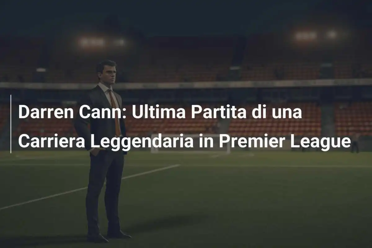 Darren Cann: Ultima Partita di una Carriera Leggendaria in Premier League