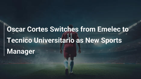 Oscar Cortes dal Emelec al Tecnico Universitario come nuovo direttore sportivo