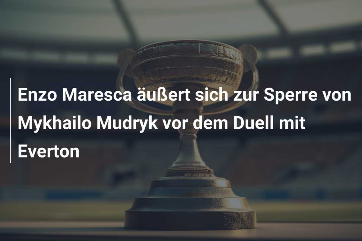 Enzo Maresca äußert sich zur Sperre von Mykhailo Mudryk vor dem Duell mit Everton
