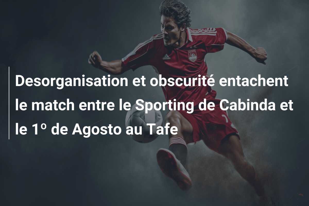Desorganisation et obscurité entachent le match entre le Sporting de Cabinda et le 1º de Agosto au Tafe