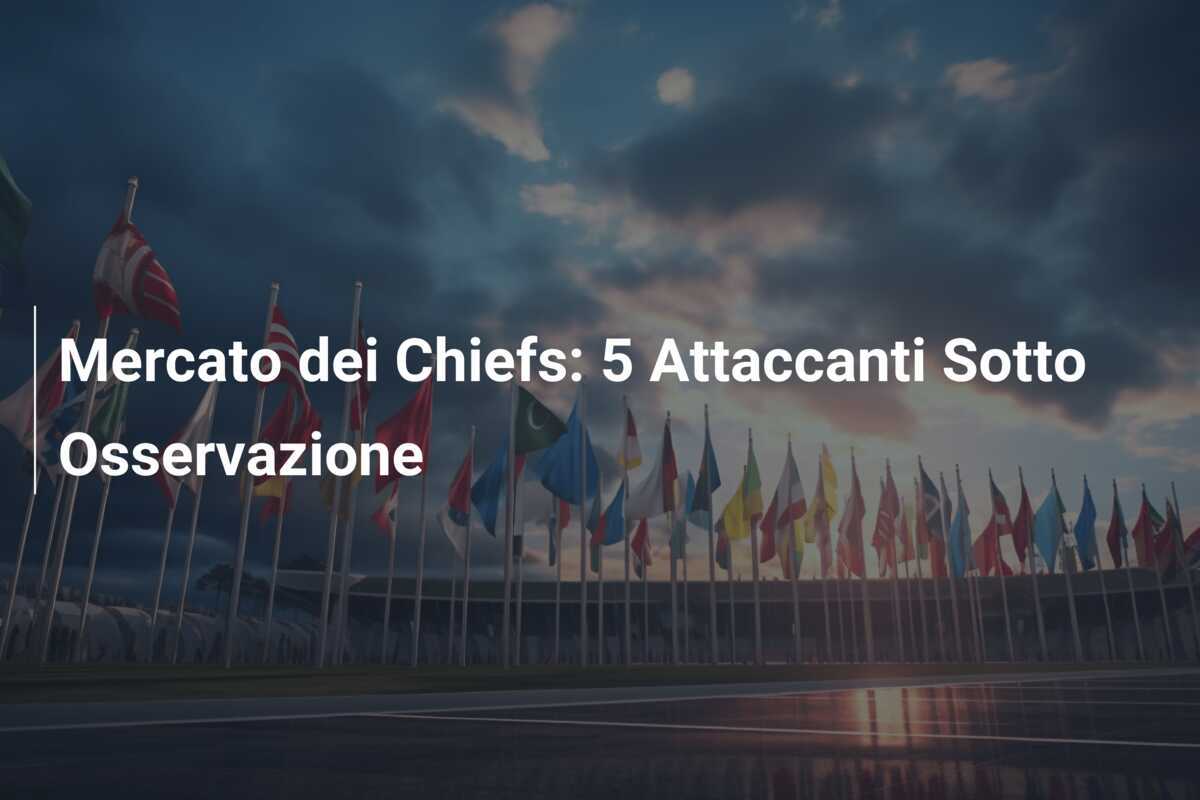 Mercato dei Chiefs: 5 Attaccanti Sotto Osservazione