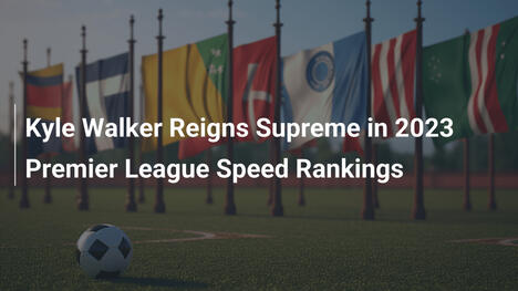 Kyle Walker Lidera Ranking de Velocidade da Premier League 2023